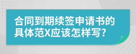 合同到期续签申请书的具体范X应该怎样写?