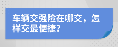 车辆交强险在哪交，怎样交最便捷？