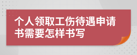 个人领取工伤待遇申请书需要怎样书写
