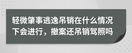 轻微肇事逃逸吊销在什么情况下会进行，撤案还吊销驾照吗