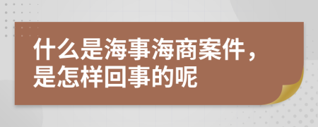 什么是海事海商案件，是怎样回事的呢