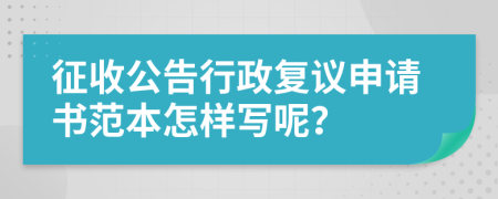 征收公告行政复议申请书范本怎样写呢？