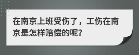 在南京上班受伤了，工伤在南京是怎样赔偿的呢？