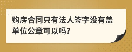 购房合同只有法人签字没有盖单位公章可以吗？