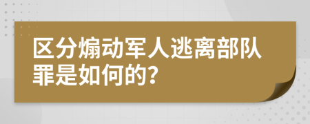 区分煽动军人逃离部队罪是如何的？