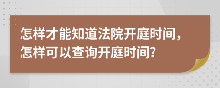 怎样才能知道法院开庭时间，怎样可以查询开庭时间？