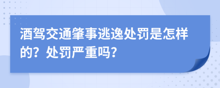 酒驾交通肇事逃逸处罚是怎样的？处罚严重吗？