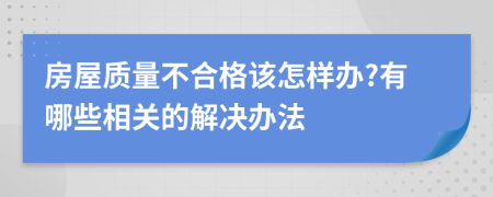 房屋质量不合格该怎样办?有哪些相关的解决办法