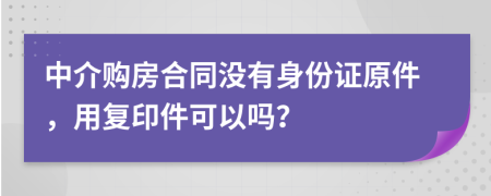 中介购房合同没有身份证原件，用复印件可以吗？