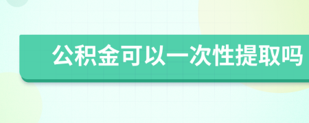 公积金可以一次性提取吗