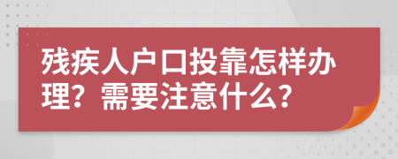 残疾人户口投靠怎样办理？需要注意什么？