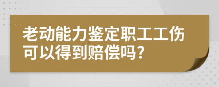 老动能力鉴定职工工伤可以得到赔偿吗?