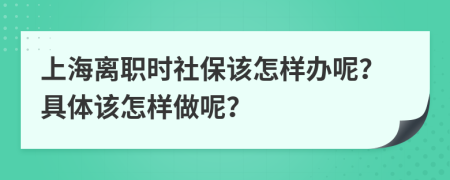 上海离职时社保该怎样办呢？具体该怎样做呢？