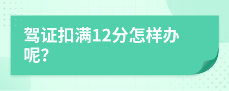 驾证扣满12分怎样办呢？