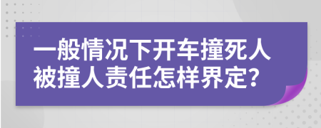 一般情况下开车撞死人被撞人责任怎样界定？