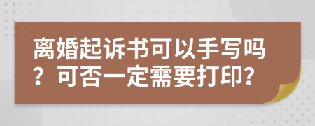 离婚起诉书可以手写吗？可否一定需要打印？