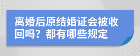 离婚后原结婚证会被收回吗？都有哪些规定