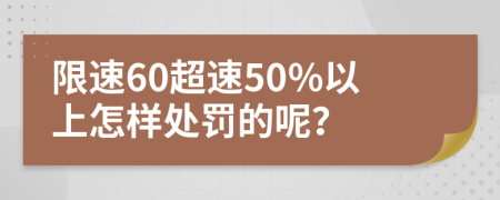 限速60超速50%以上怎样处罚的呢？