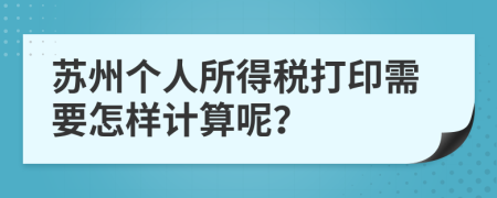 苏州个人所得税打印需要怎样计算呢？