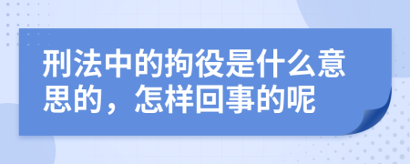 刑法中的拘役是什么意思的，怎样回事的呢