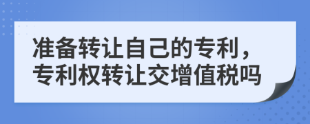 准备转让自己的专利，专利权转让交增值税吗