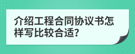 介绍工程合同协议书怎样写比较合适？