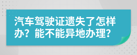 汽车驾驶证遗失了怎样办？能不能异地办理？