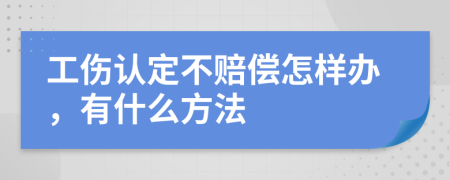 工伤认定不赔偿怎样办，有什么方法