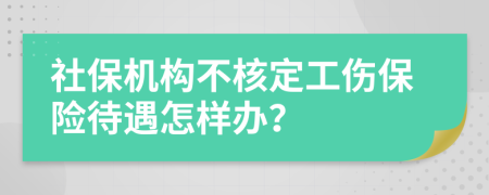 社保机构不核定工伤保险待遇怎样办？