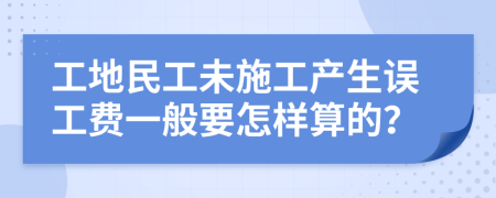 工地民工未施工产生误工费一般要怎样算的？