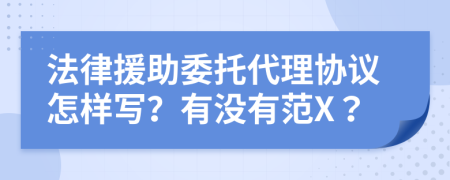 法律援助委托代理协议怎样写？有没有范X？