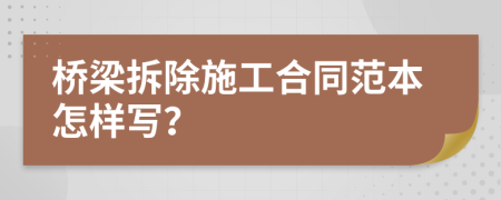 桥梁拆除施工合同范本怎样写？