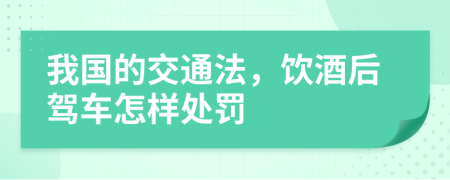 我国的交通法，饮酒后驾车怎样处罚