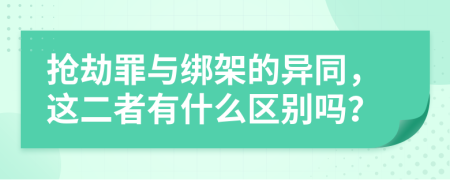 抢劫罪与绑架的异同，这二者有什么区别吗？