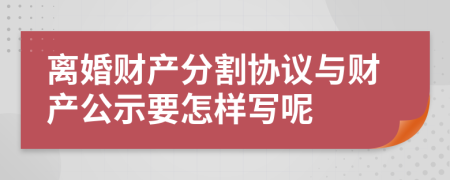 离婚财产分割协议与财产公示要怎样写呢