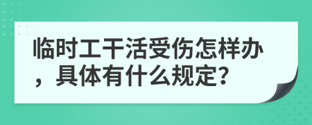 临时工干活受伤怎样办，具体有什么规定？