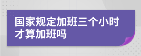 国家规定加班三个小时才算加班吗