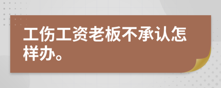工伤工资老板不承认怎样办。
