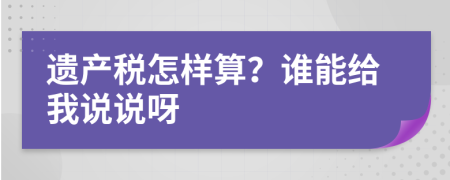 遗产税怎样算？谁能给我说说呀