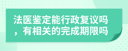 法医鉴定能行政复议吗，有相关的完成期限吗