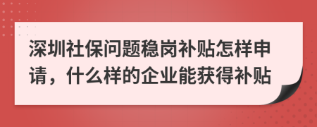 深圳社保问题稳岗补贴怎样申请，什么样的企业能获得补贴