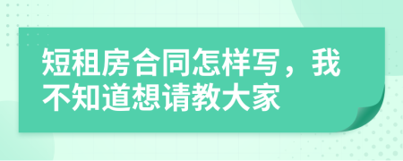 短租房合同怎样写，我不知道想请教大家