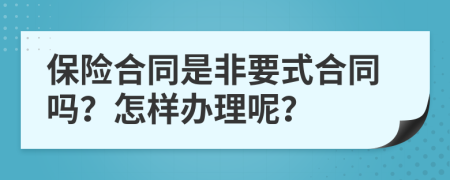 保险合同是非要式合同吗？怎样办理呢？