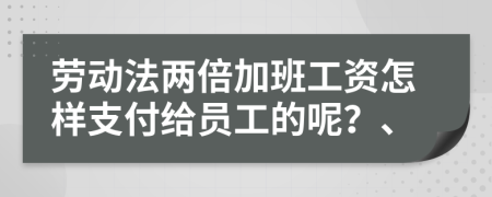 劳动法两倍加班工资怎样支付给员工的呢？、