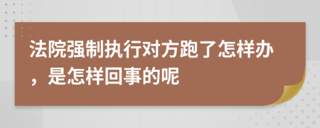 法院强制执行对方跑了怎样办，是怎样回事的呢