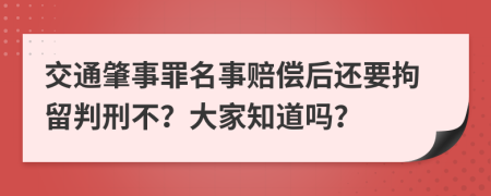 交通肇事罪名事赔偿后还要拘留判刑不？大家知道吗？