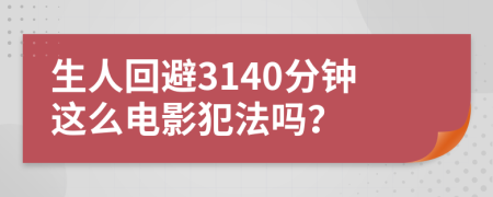 生人回避3140分钟这么电影犯法吗？