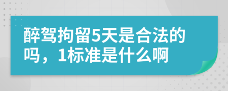 醉驾拘留5天是合法的吗，1标准是什么啊