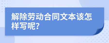 解除劳动合同文本该怎样写呢？