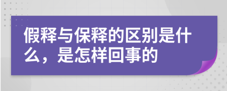 假释与保释的区别是什么，是怎样回事的